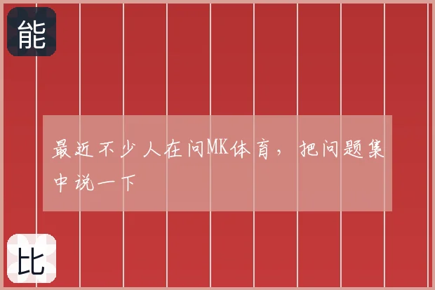 最近不少人在问MK体育，把问题集中说一下