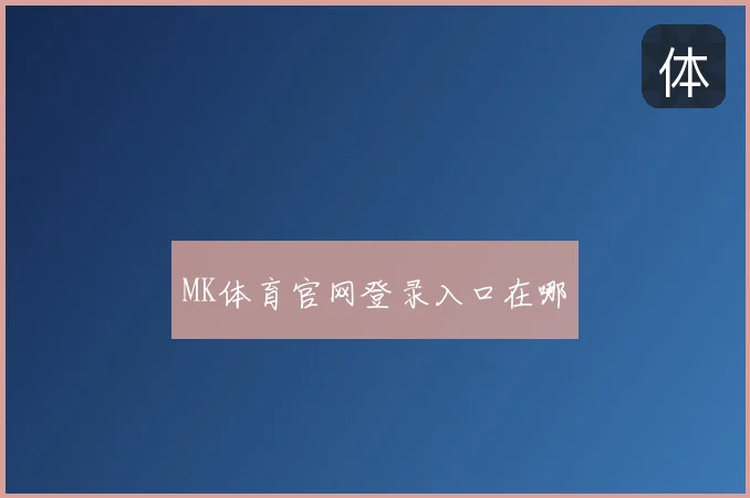 MK体育官网登录入口在哪